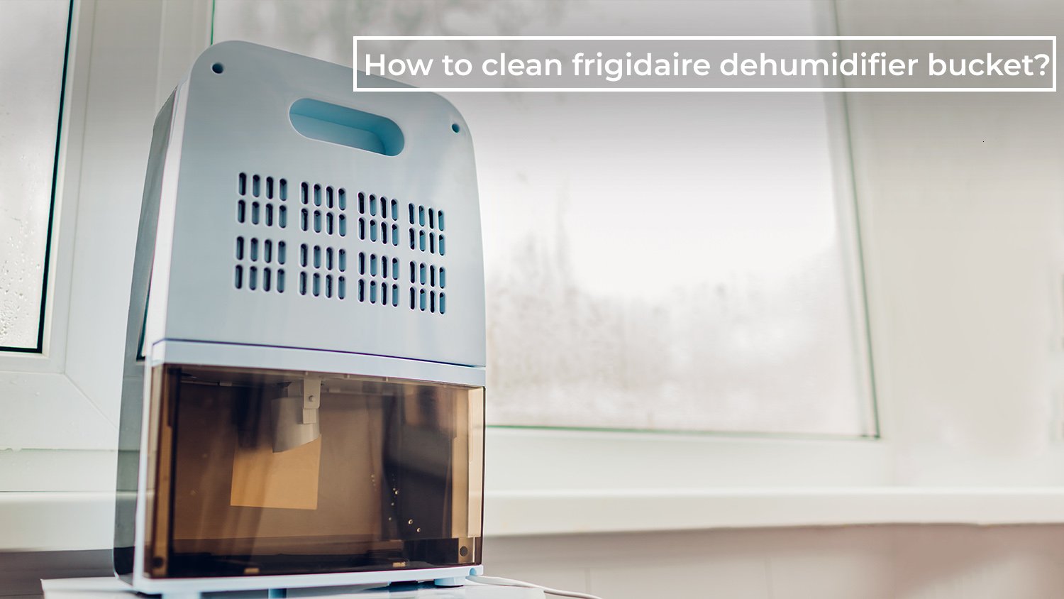 How to Clean a Frigidaire Dehumidifier Bucket: Tips, Tricks, and More!