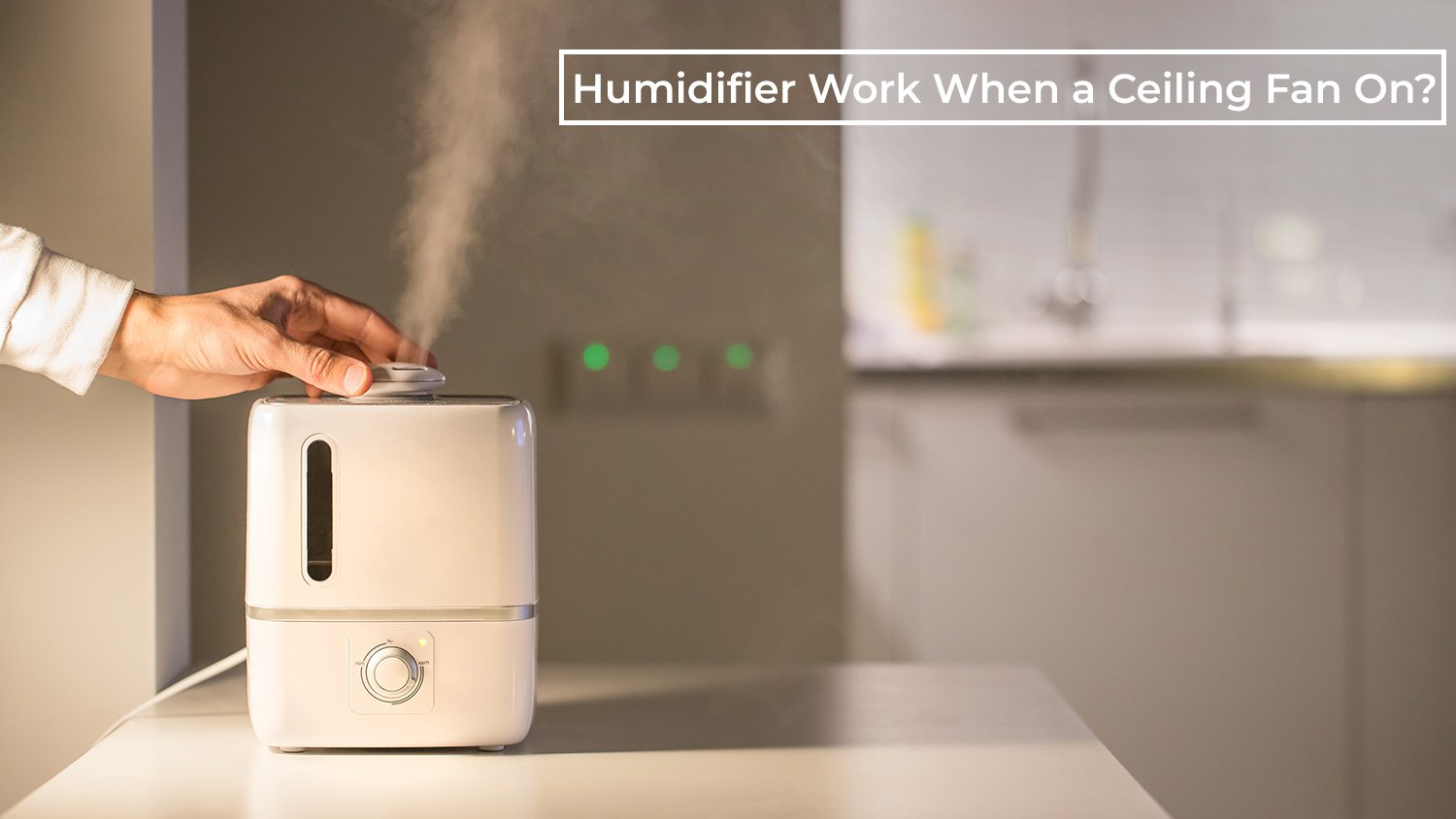 Will a Humidifier Work with a Ceiling Fan On? How to Enhance Air Quality and Room Temperature